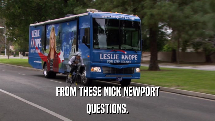 FROM THESE NICK NEWPORT QUESTIONS. 