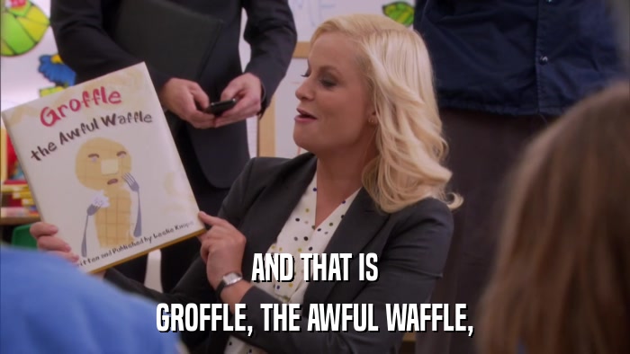 AND THAT IS GROFFLE, THE AWFUL WAFFLE, 