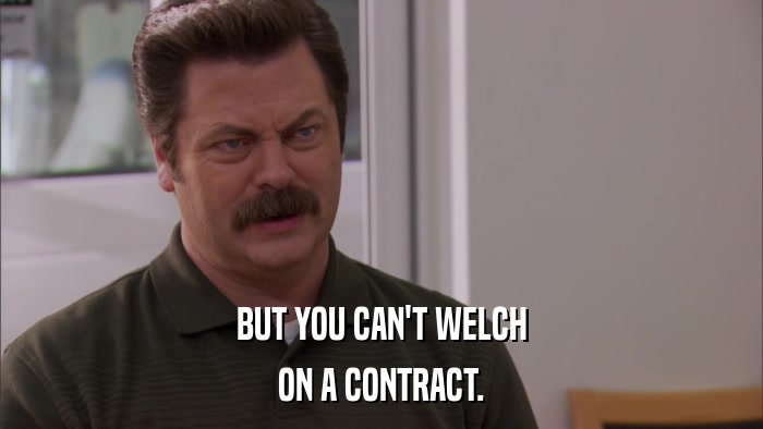 BUT YOU CAN'T WELCH ON A CONTRACT. 