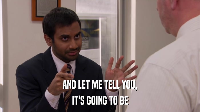 AND LET ME TELL YOU, IT'S GOING TO BE 