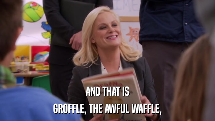 AND THAT IS GROFFLE, THE AWFUL WAFFLE, 