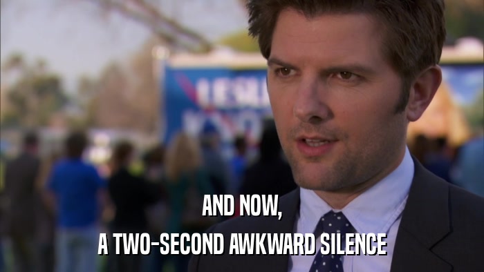 AND NOW, A TWO-SECOND AWKWARD SILENCE 