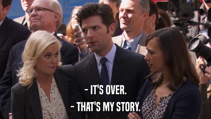 - IT'S OVER. - THAT'S MY STORY. 