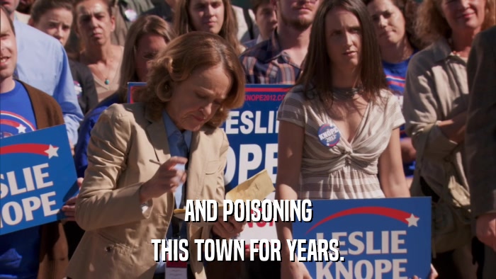 AND POISONING THIS TOWN FOR YEARS. 