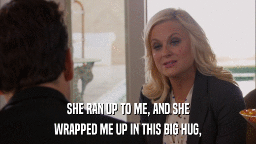SHE RAN UP TO ME, AND SHE WRAPPED ME UP IN THIS BIG HUG, 