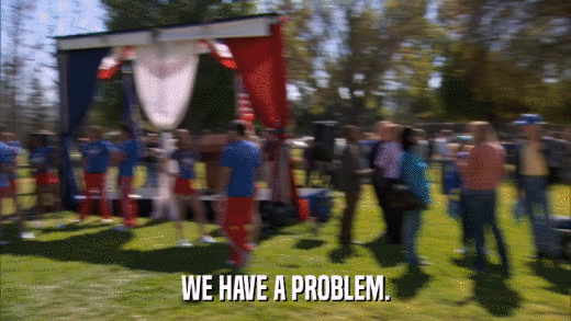 WE HAVE A PROBLEM.  