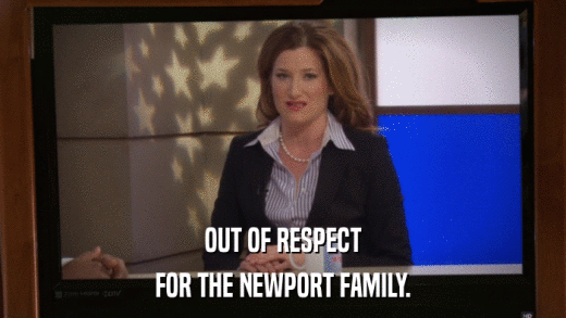 OUT OF RESPECT FOR THE NEWPORT FAMILY. 