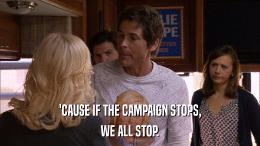 'CAUSE IF THE CAMPAIGN STOPS, WE ALL STOP. 