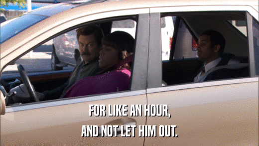 FOR LIKE AN HOUR, AND NOT LET HIM OUT. 