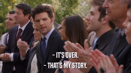 - IT'S OVER. - THAT'S MY STORY. 