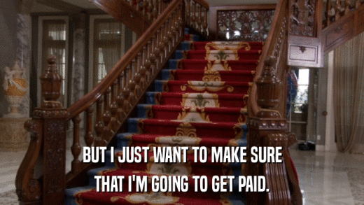 BUT I JUST WANT TO MAKE SURE THAT I'M GOING TO GET PAID. 