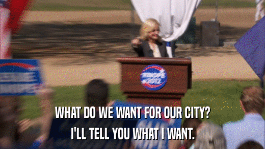 WHAT DO WE WANT FOR OUR CITY? I'LL TELL YOU WHAT I WANT. 