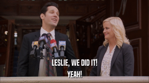 LESLIE, WE DID IT! YEAH! 