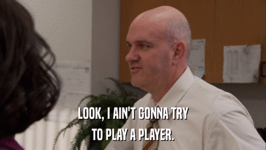 LOOK, I AIN'T GONNA TRY TO PLAY A PLAYER. 