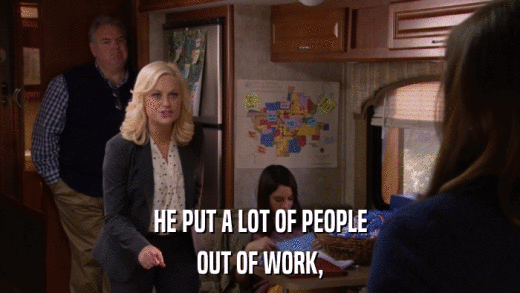 HE PUT A LOT OF PEOPLE OUT OF WORK, 