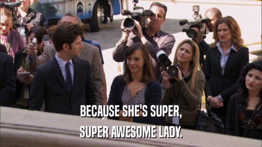 BECAUSE SHE'S SUPER, SUPER AWESOME LADY. 