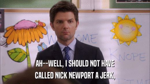 AH--WELL, I SHOULD NOT HAVE CALLED NICK NEWPORT A JERK, 