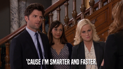'CAUSE I'M SMARTER AND FASTER.  