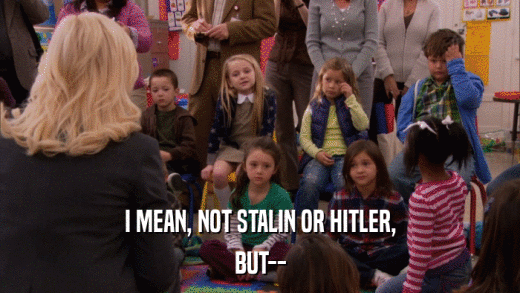 I MEAN, NOT STALIN OR HITLER, BUT-- 