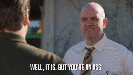 WELL, IT IS, BUT YOU'RE AN ASS.  