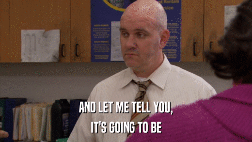 AND LET ME TELL YOU, IT'S GOING TO BE 