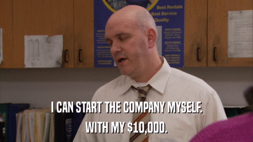I CAN START THE COMPANY MYSELF. WITH MY $10,000. 