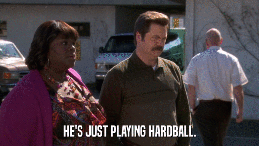 HE'S JUST PLAYING HARDBALL.  