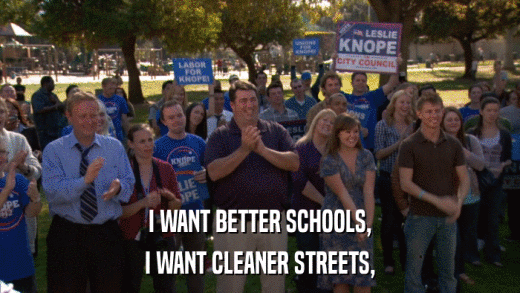 I WANT BETTER SCHOOLS, I WANT CLEANER STREETS, 