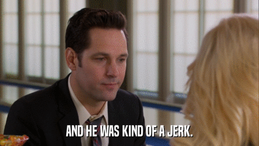 AND HE WAS KIND OF A JERK.  
