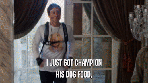 I JUST GOT CHAMPION HIS DOG FOOD, 
