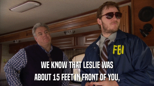 WE KNOW THAT LESLIE WAS ABOUT 15 FEET IN FRONT OF YOU, 