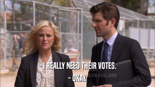 - I REALLY NEED THEIR VOTES. - OKAY. 