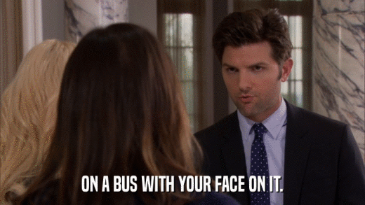 ON A BUS WITH YOUR FACE ON IT.  