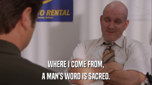 WHERE I COME FROM, A MAN'S WORD IS SACRED. 