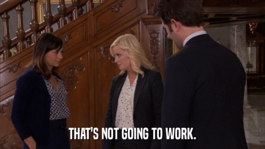 THAT'S NOT GOING TO WORK.  