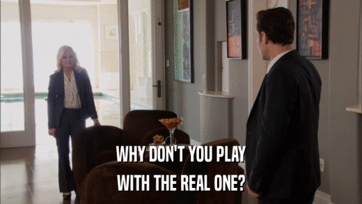 WHY DON'T YOU PLAY WITH THE REAL ONE? 