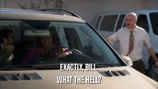 EXACTLY, BILL. WHAT THE HELL? 