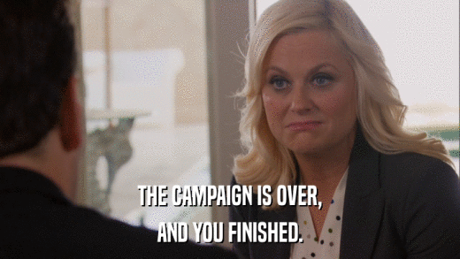 THE CAMPAIGN IS OVER, AND YOU FINISHED. 