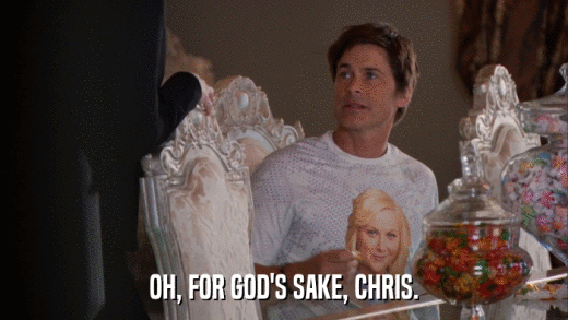 OH, FOR GOD'S SAKE, CHRIS.  