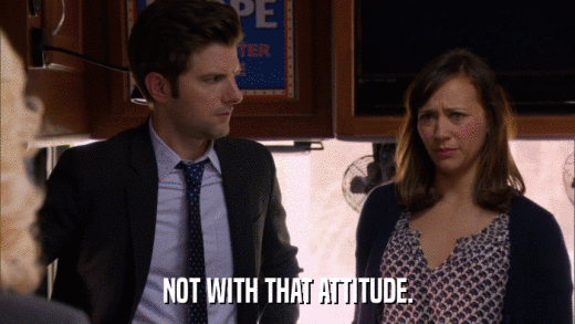NOT WITH THAT ATTITUDE.  