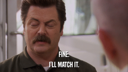 FINE. I'LL MATCH IT. 