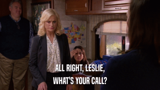 ALL RIGHT, LESLIE, WHAT'S YOUR CALL? 