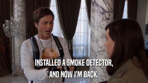 INSTALLED A SMOKE DETECTOR, AND NOW I'M BACK. 