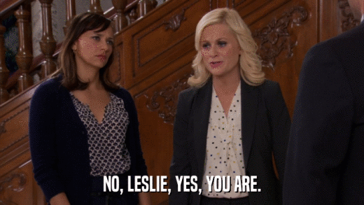 NO, LESLIE, YES, YOU ARE.  