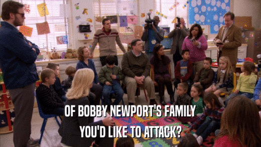 OF BOBBY NEWPORT'S FAMILY YOU'D LIKE TO ATTACK? 