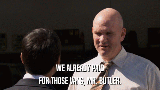 WE ALREADY PAID FOR THOSE VANS, MR. BUTLER. 