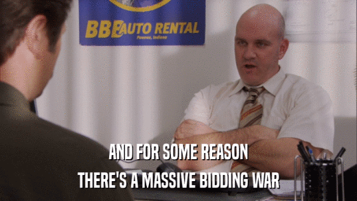 AND FOR SOME REASON THERE'S A MASSIVE BIDDING WAR 