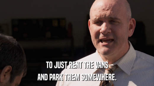 TO JUST RENT THE VANS AND PARK THEM SOMEWHERE. 