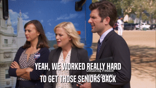 YEAH, WE WORKED REALLY HARD TO GET THOSE SENIORS BACK 