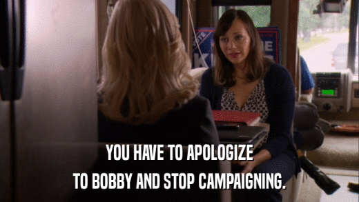 YOU HAVE TO APOLOGIZE TO BOBBY AND STOP CAMPAIGNING. 